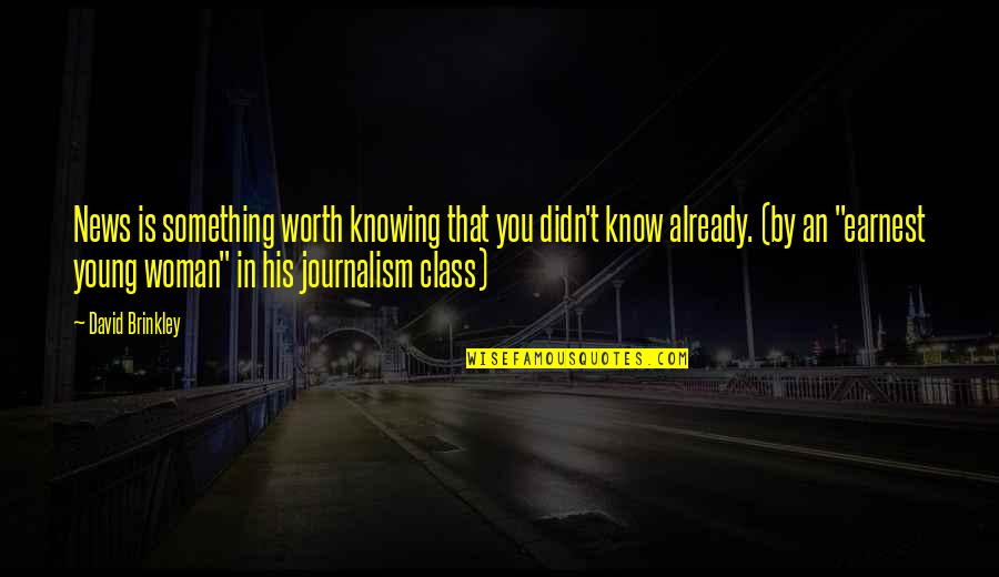 Know Your Worth Woman Quotes By David Brinkley: News is something worth knowing that you didn't