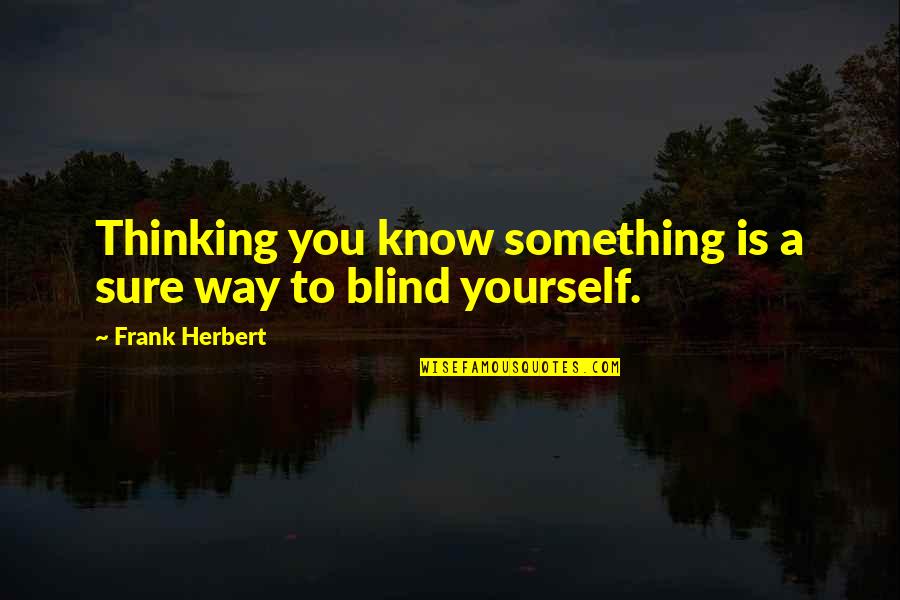 Know Yourself Quotes By Frank Herbert: Thinking you know something is a sure way
