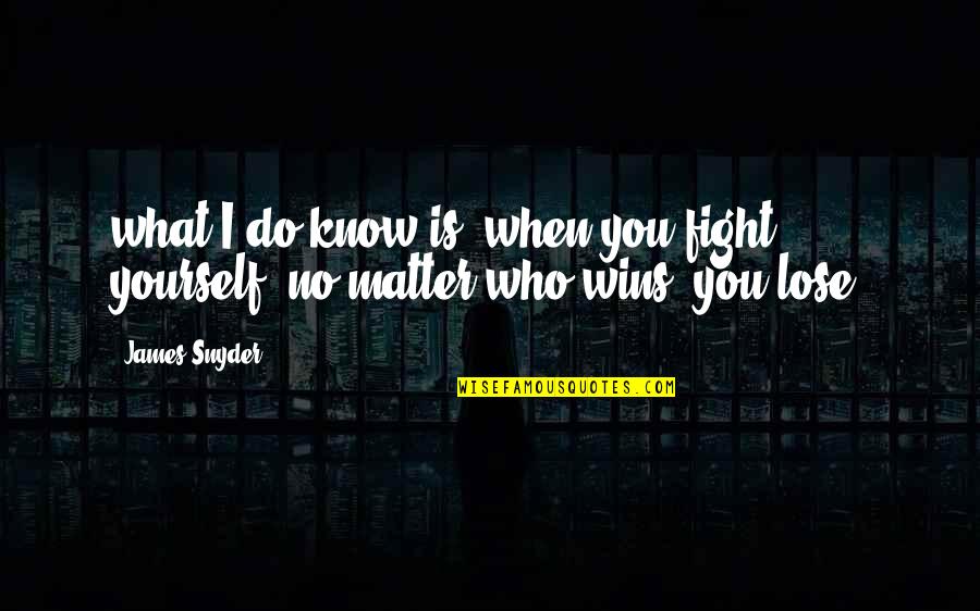 Know Yourself Quotes By James Snyder: what I do know is, when you fight