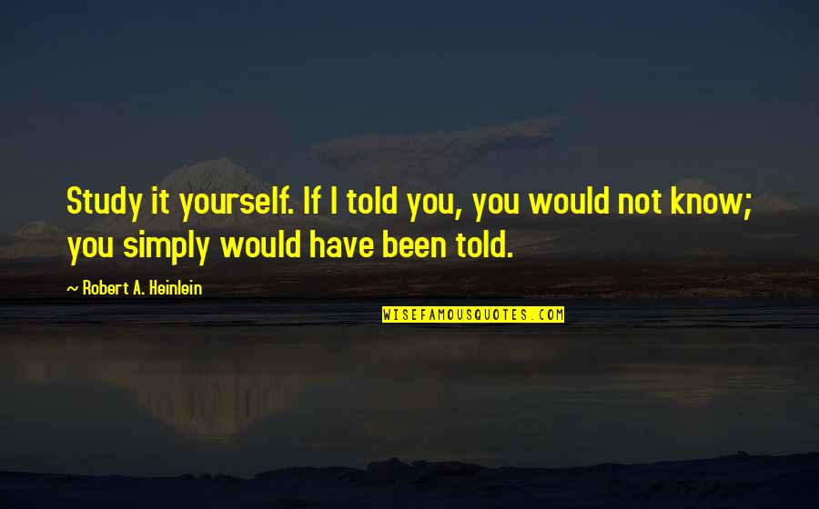 Know Yourself Quotes By Robert A. Heinlein: Study it yourself. If I told you, you