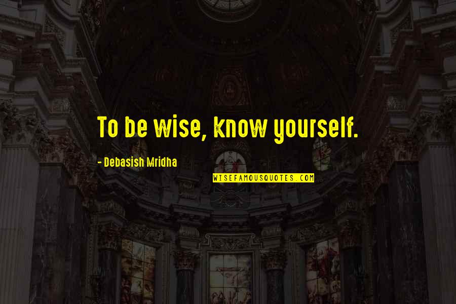 Know Yourself Quotes Quotes By Debasish Mridha: To be wise, know yourself. Know Yourself Quotes Quotes By Debasish Mridha: To be wise, know yourself.