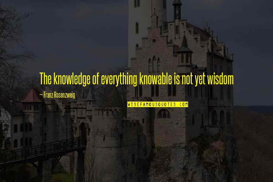 Knowable Quotes By Franz Rosenzweig: The knowledge of everything knowable is not yet