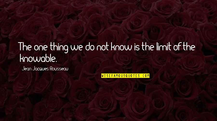 Knowable Quotes By Jean-Jacques Rousseau: The one thing we do not know is