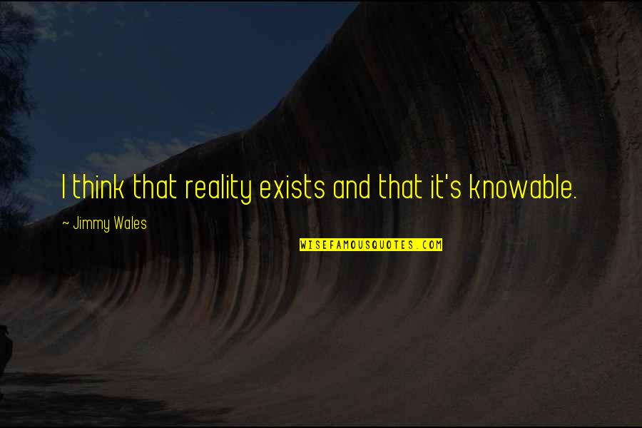 Knowable Quotes By Jimmy Wales: I think that reality exists and that it's