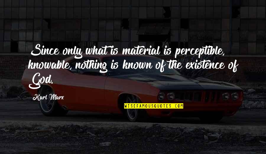 Knowable Quotes By Karl Marx: Since only what is material is perceptible, knowable,