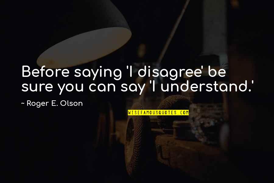 Knoweledge Quotes By Roger E. Olson: Before saying 'I disagree' be sure you can