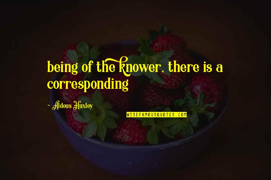 Knower Quotes By Aldous Huxley: being of the knower, there is a corresponding