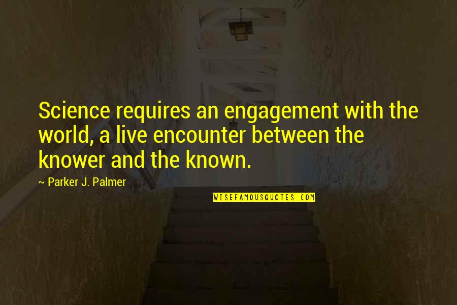 Knower Quotes By Parker J. Palmer: Science requires an engagement with the world, a