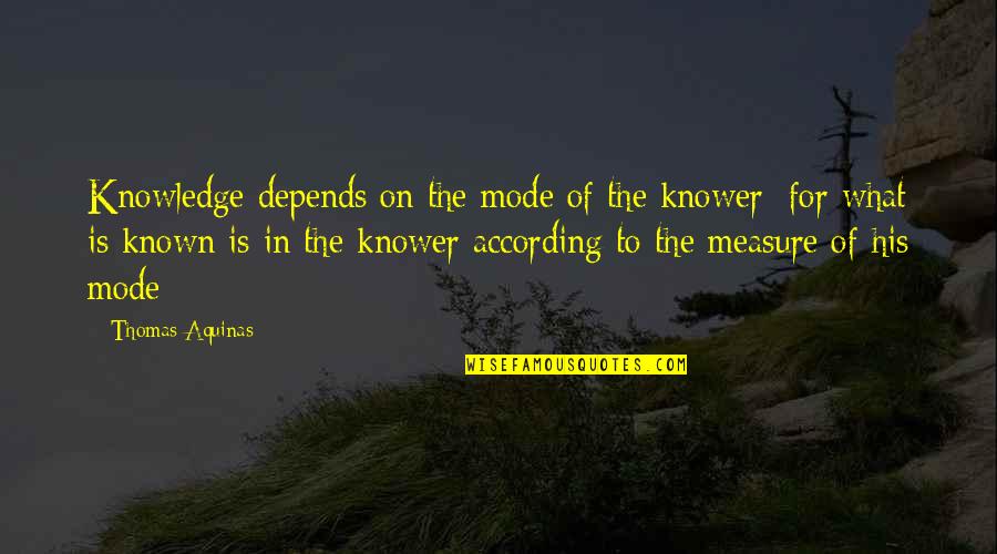 Knower Quotes By Thomas Aquinas: Knowledge depends on the mode of the knower;