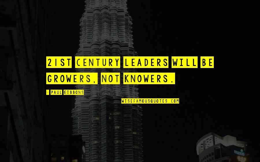 Knowers Quotes By Paul Gibbons: 21st century leaders will be growers, not knowers.