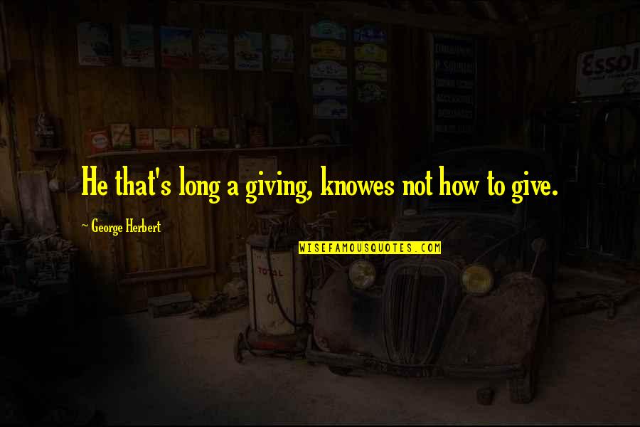 Knowes Quotes By George Herbert: He that's long a giving, knowes not how Knowes Quotes By George Herbert: He that's long a giving, knowes not how