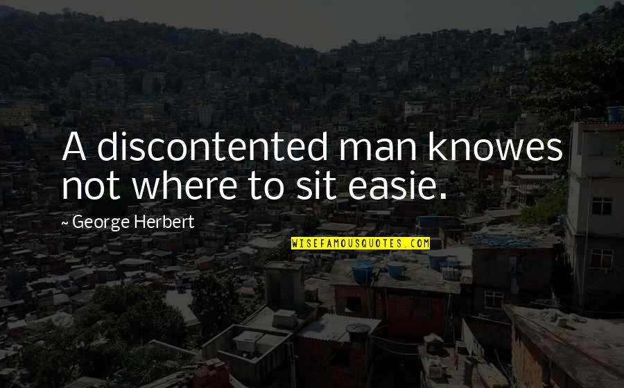 Knowes Quotes By George Herbert: A discontented man knowes not where to sit Knowes Quotes By George Herbert: A discontented man knowes not where to sit