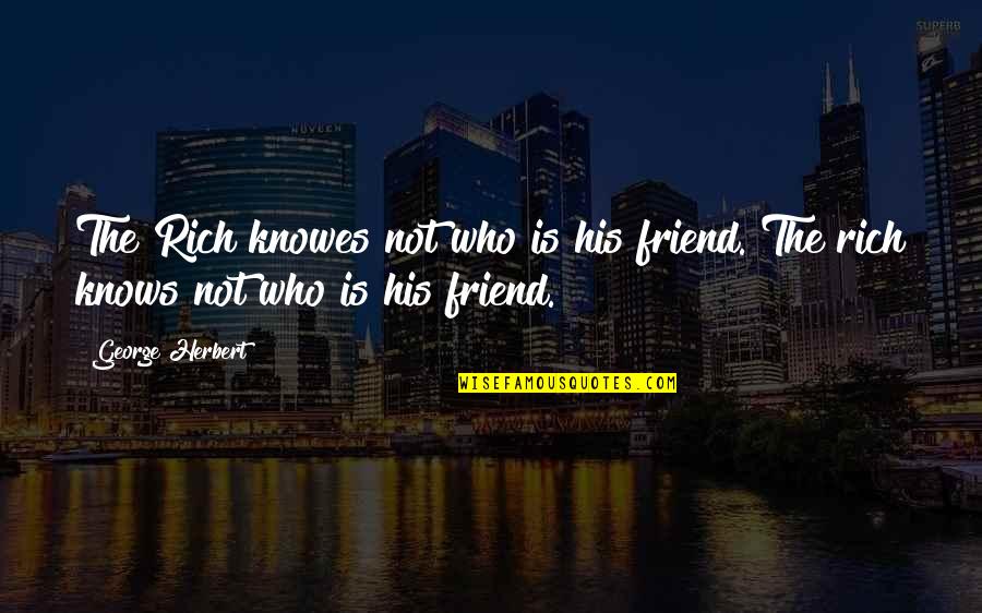 Knowes Quotes By George Herbert: The Rich knowes not who is his friend.[The