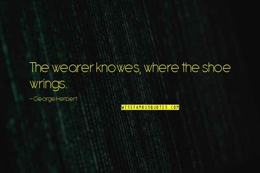 Knowes Quotes By George Herbert: The wearer knowes, where the shoe wrings. Knowes Quotes By George Herbert: The wearer knowes, where the shoe wrings.