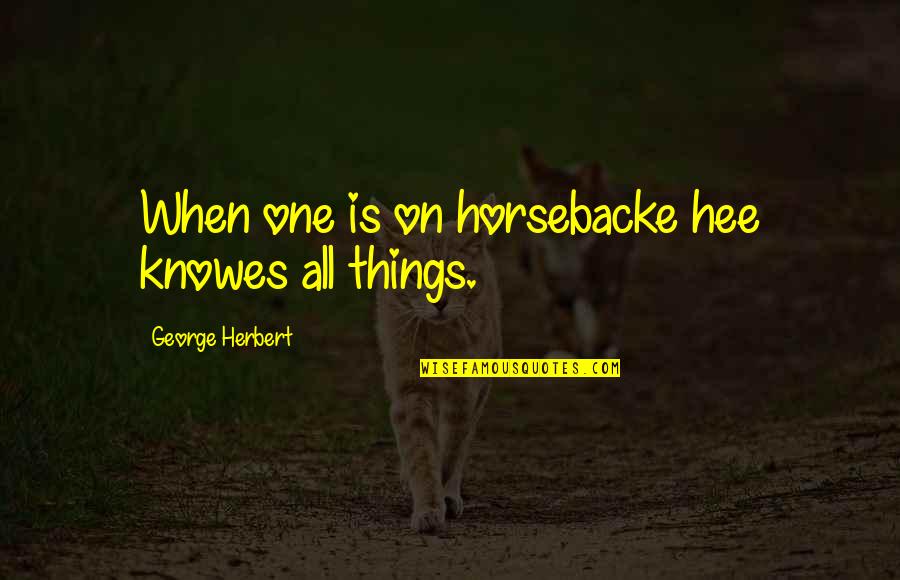 Knowes Quotes By George Herbert: When one is on horsebacke hee knowes all Knowes Quotes By George Herbert: When one is on horsebacke hee knowes all