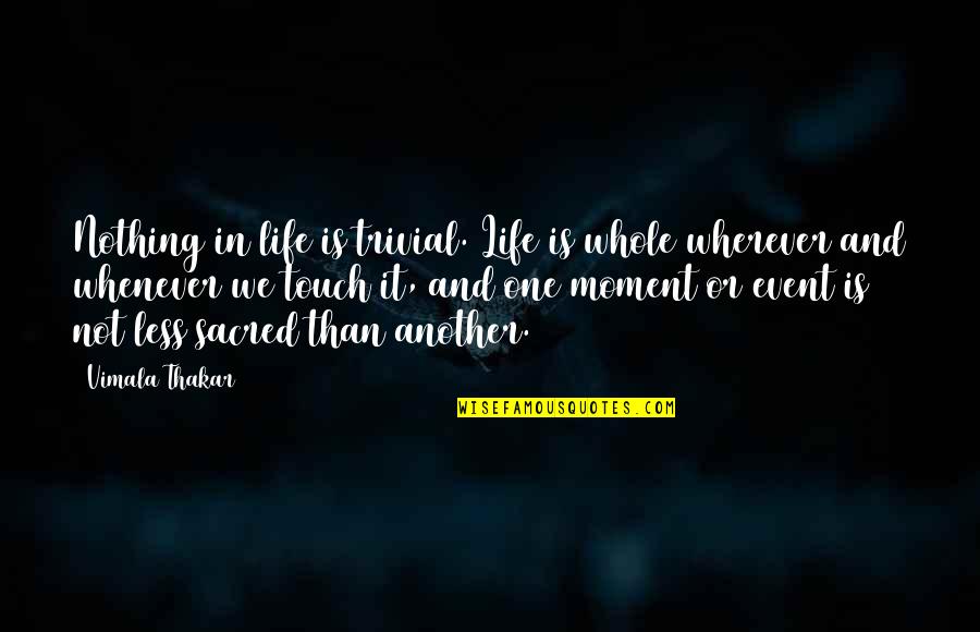 Knowes Quotes By Vimala Thakar: Nothing in life is trivial. Life is whole