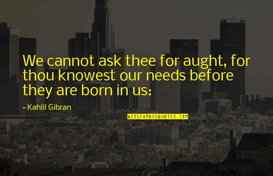 Knowest Thou Quotes By Kahlil Gibran: We cannot ask thee for aught, for thou