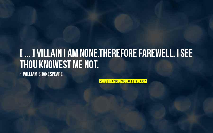 Knowest Thou Quotes By William Shakespeare: [ ... ] Villain I am none.Therefore farewell.