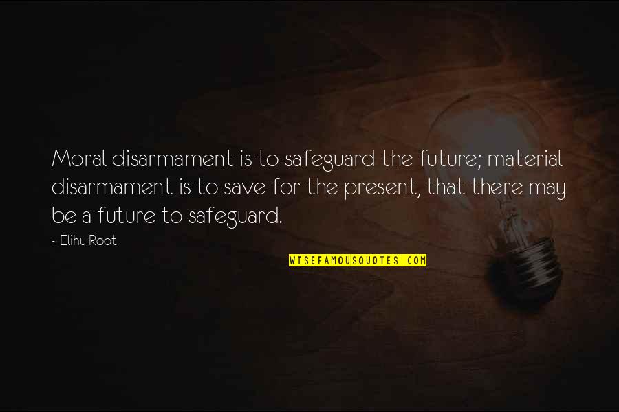 Knowgod Quotes By Elihu Root: Moral disarmament is to safeguard the future; material Knowgod Quotes By Elihu Root: Moral disarmament is to safeguard the future; material