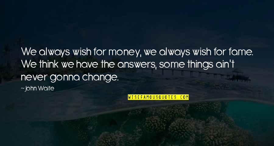 Knowigness Quotes By John Waite: We always wish for money, we always wish