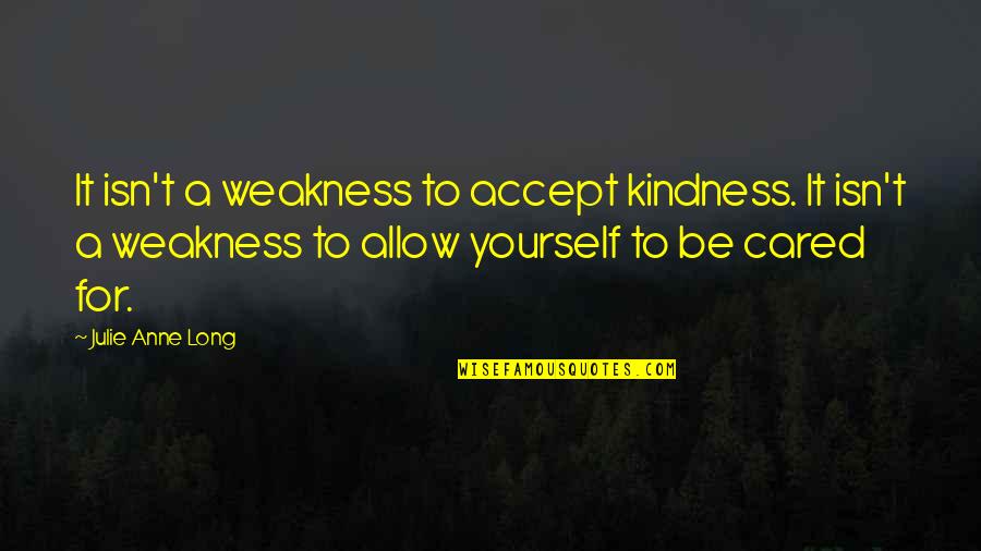 Knowigness Quotes By Julie Anne Long: It isn't a weakness to accept kindness. It