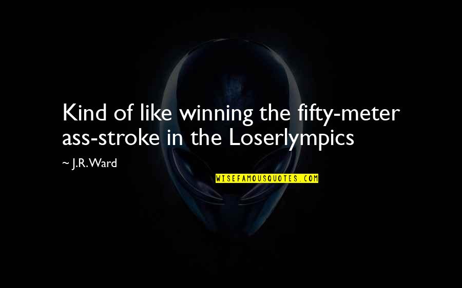 Knowi'msayin Quotes By J.R. Ward: Kind of like winning the fifty-meter ass-stroke in