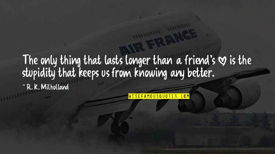 Knowing A Friend Quotes By R. K. Milholland: The only thing that lasts longer than a