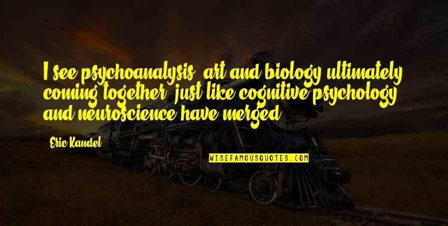 Knowing A Good Thing When You See It Quotes By Eric Kandel: I see psychoanalysis, art and biology ultimately coming