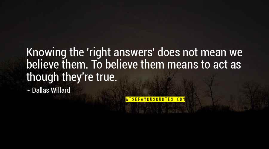 Knowing All The Answers Quotes By Dallas Willard: Knowing the 'right answers' does not mean we