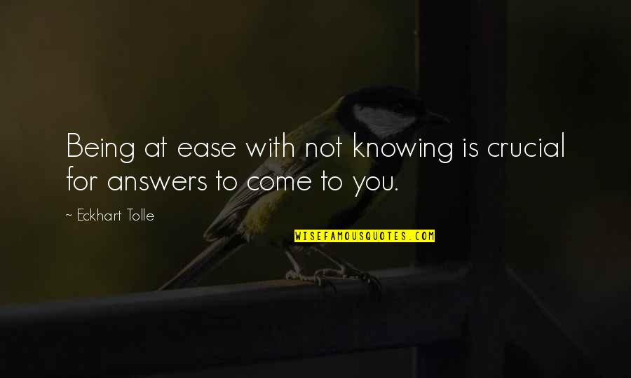 Knowing All The Answers Quotes By Eckhart Tolle: Being at ease with not knowing is crucial
