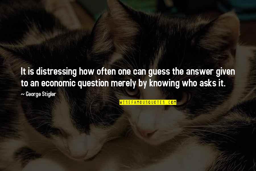 Knowing All The Answers Quotes By George Stigler: It is distressing how often one can guess