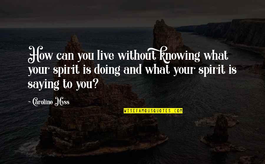 Knowing And Doing Quotes By Caroline Myss: How can you live without knowing what your
