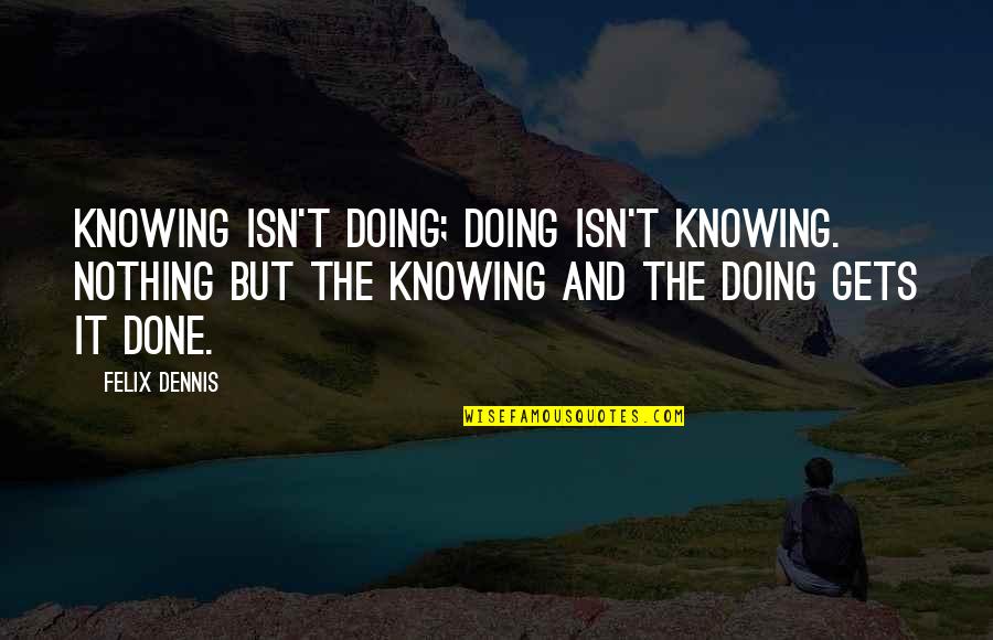 Knowing And Doing Quotes By Felix Dennis: Knowing isn't doing; doing isn't knowing. Nothing but