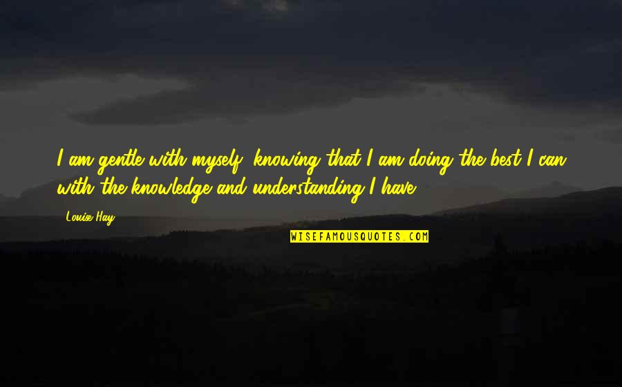 Knowing And Doing Quotes By Louise Hay: I am gentle with myself, knowing that I