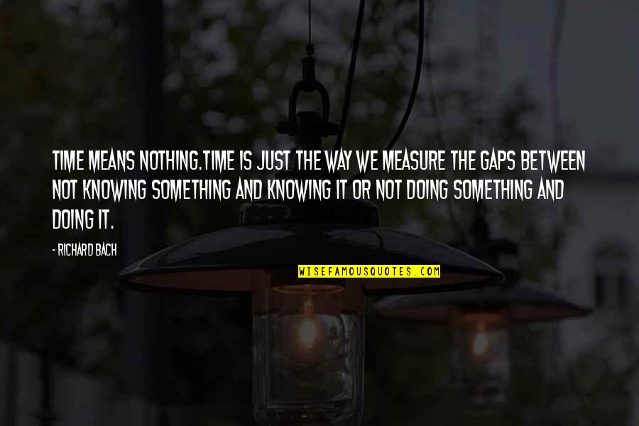 Knowing And Doing Quotes By Richard Bach: Time means nothing.Time is just the way we
