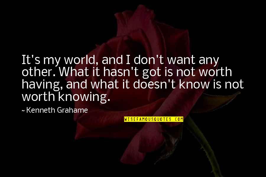 Knowing And Not Knowing Quotes By Kenneth Grahame: It's my world, and I don't want any Knowing And Not Knowing Quotes By Kenneth Grahame: It's my world, and I don't want any