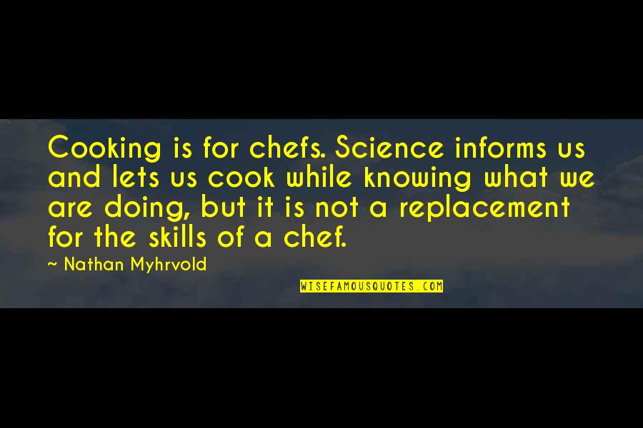 Knowing And Not Knowing Quotes By Nathan Myhrvold: Cooking is for chefs. Science informs us and Knowing And Not Knowing Quotes By Nathan Myhrvold: Cooking is for chefs. Science informs us and