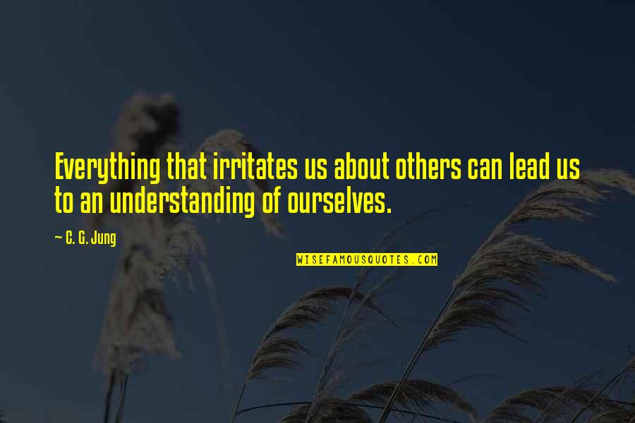 Knowing And Understanding Quotes By C. G. Jung: Everything that irritates us about others can lead