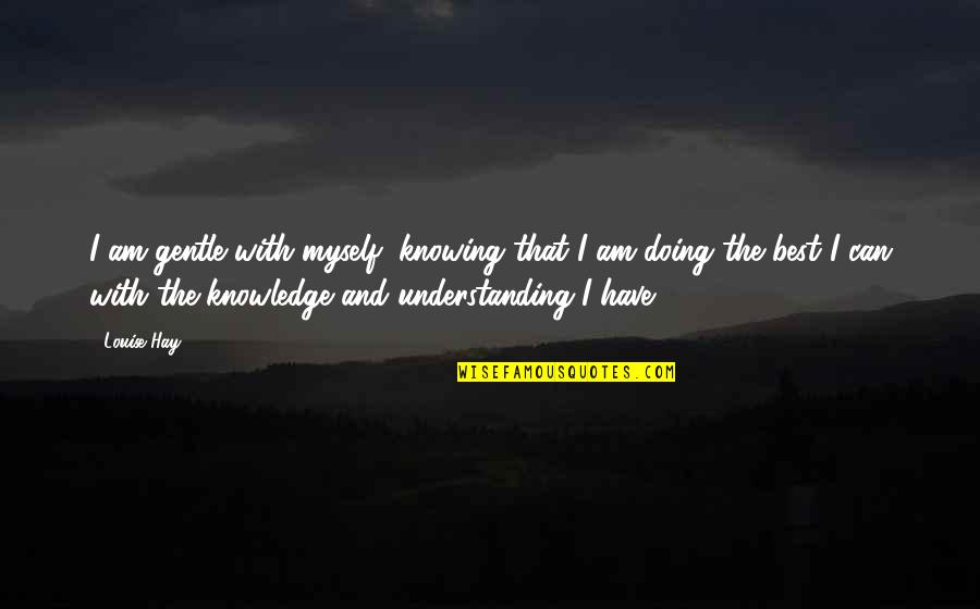 Knowing And Understanding Quotes By Louise Hay: I am gentle with myself, knowing that I