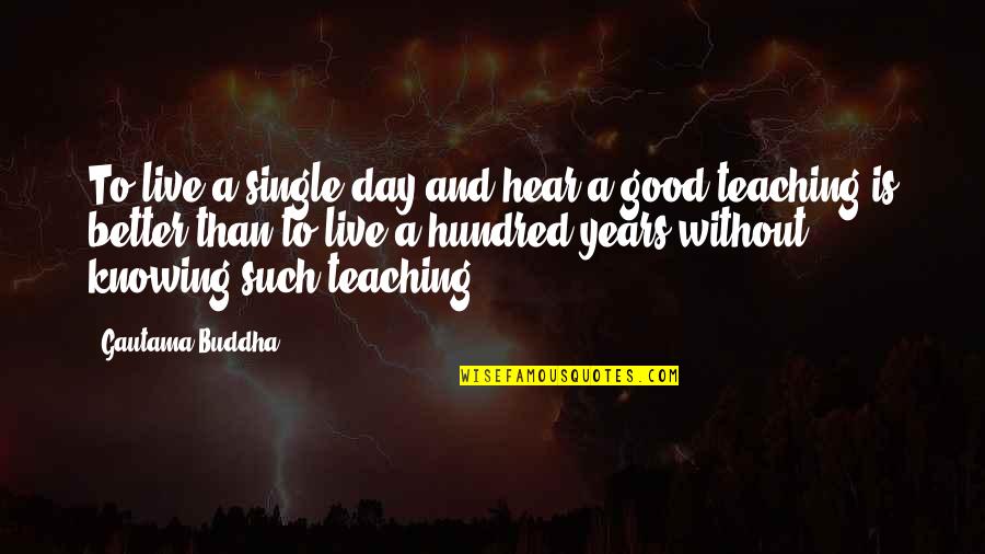 Knowing Better Quotes By Gautama Buddha: To live a single day and hear a