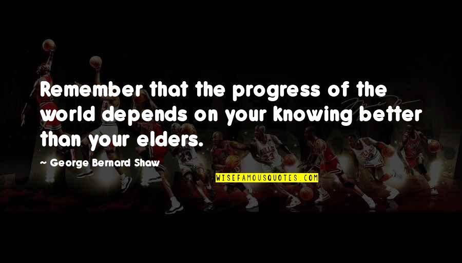 Knowing Better Quotes By George Bernard Shaw: Remember that the progress of the world depends