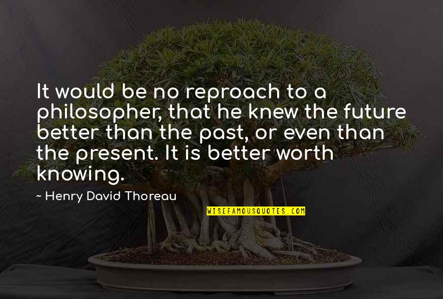 Knowing Better Quotes By Henry David Thoreau: It would be no reproach to a philosopher,