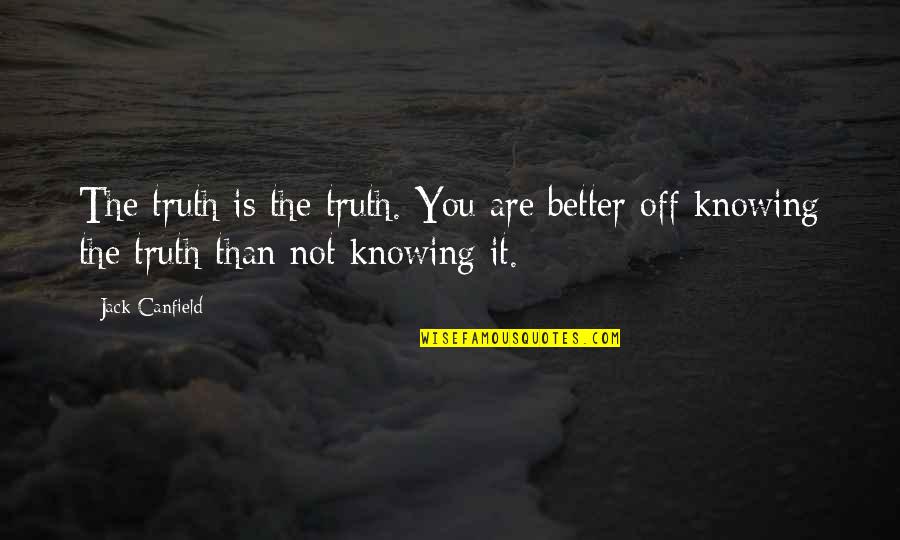Knowing Better Quotes By Jack Canfield: The truth is the truth. You are better