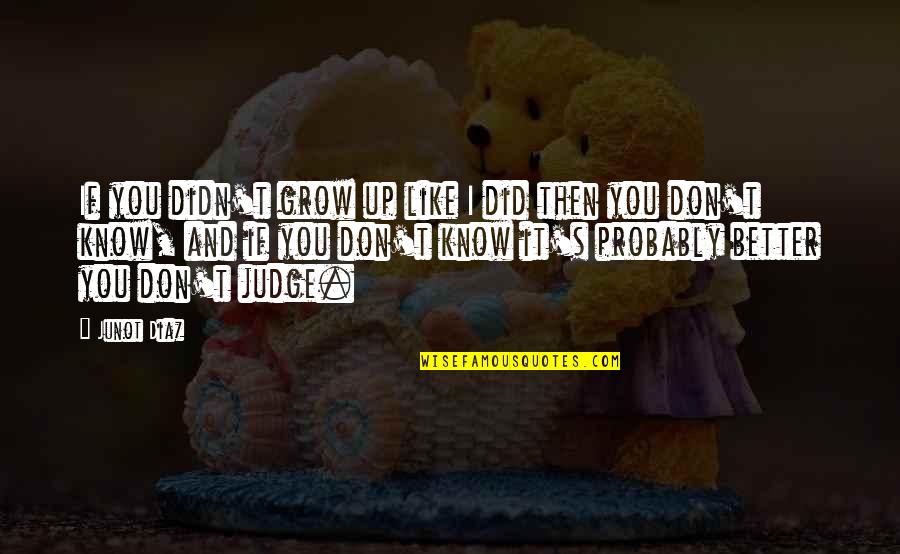 Knowing Better Quotes By Junot Diaz: If you didn't grow up like I did