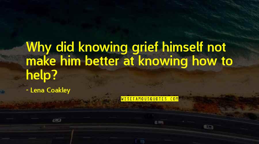 Knowing Better Quotes By Lena Coakley: Why did knowing grief himself not make him