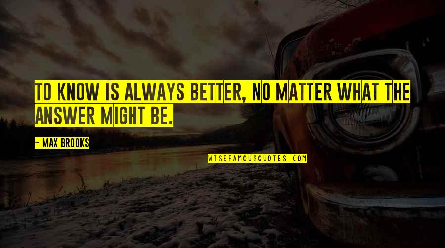 Knowing Better Quotes By Max Brooks: To know is always better, no matter what