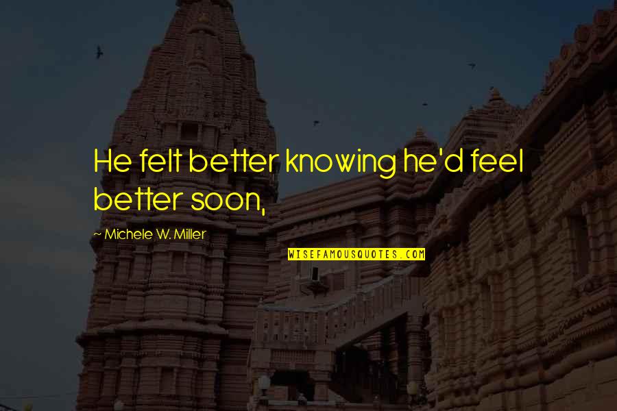 Knowing Better Quotes By Michele W. Miller: He felt better knowing he'd feel better soon,