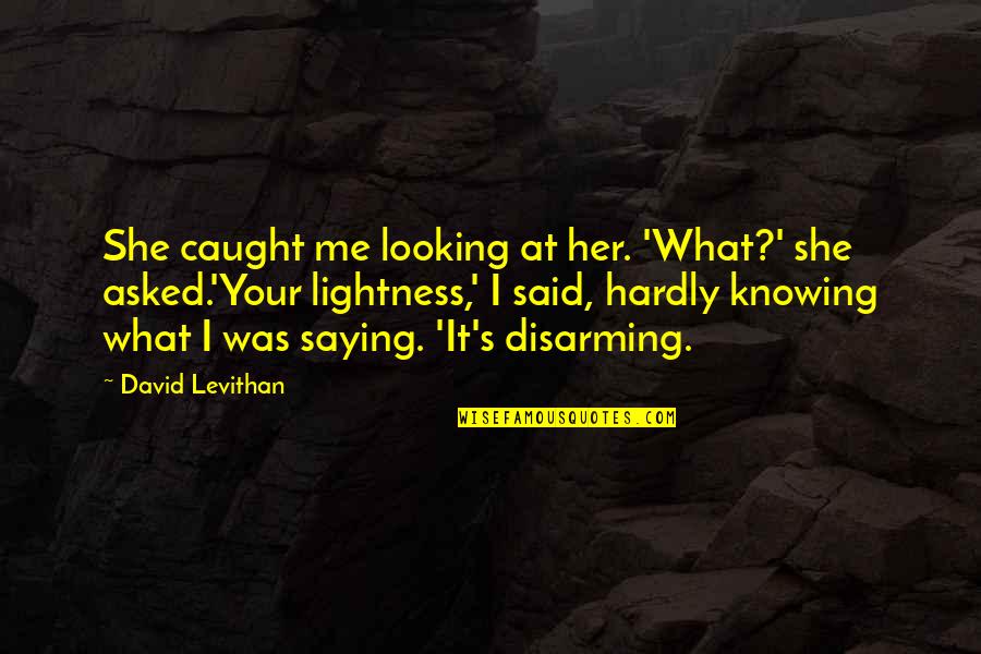 Knowing But Not Saying Quotes By David Levithan: She caught me looking at her. 'What?' she