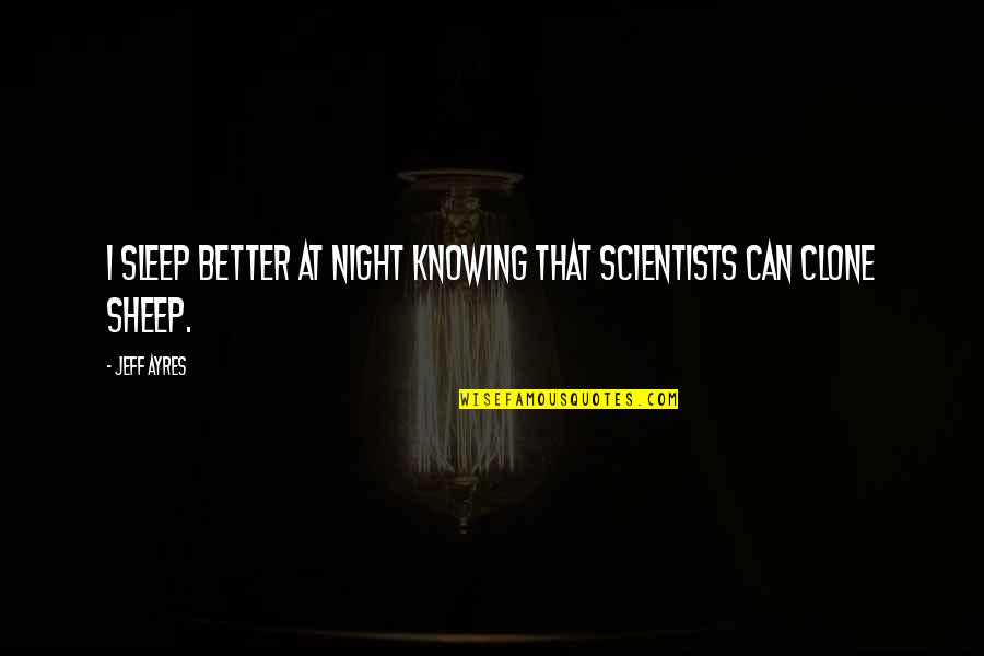 Knowing Each Other Better Quotes By Jeff Ayres: I sleep better at night knowing that scientists