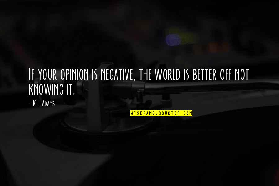 Knowing Each Other Better Quotes By K.L. Adams: If your opinion is negative, the world is